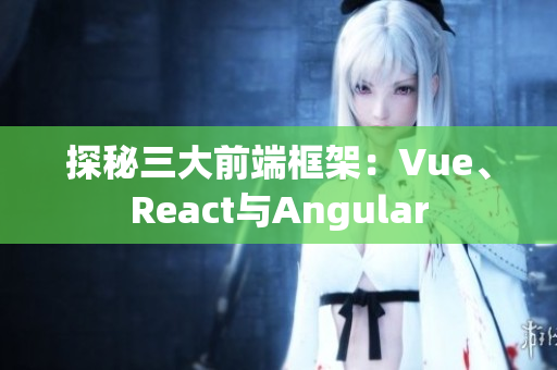 探秘三大前端框架：Vue、React與Angular