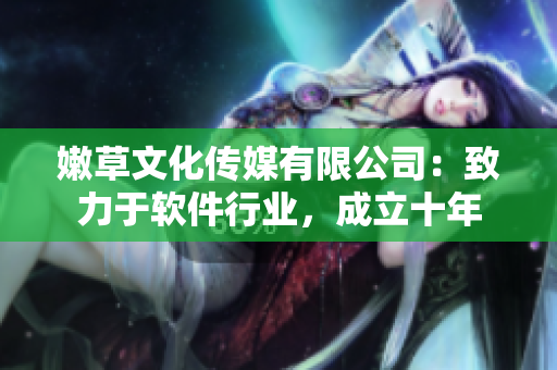 嫩草文化傳媒有限公司：致力于軟件行業(yè)，成立十年