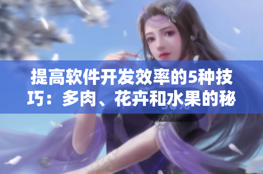 提高軟件開發(fā)效率的5種技巧：多肉、花卉和水果的秘密武器