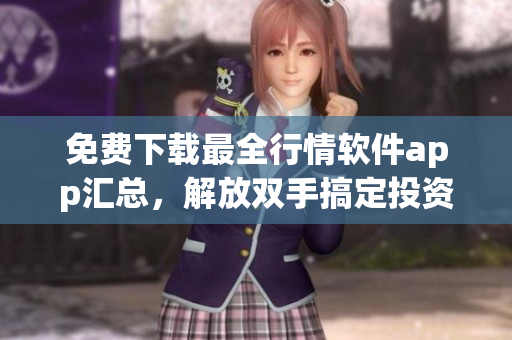 免費下載最全行情軟件app匯總，解放雙手搞定投資分析