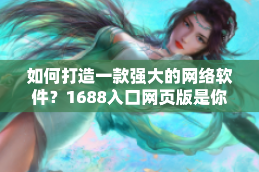 如何打造一款強(qiáng)大的網(wǎng)絡(luò)軟件？1688入口網(wǎng)頁版是你的不二之選！