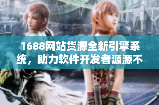 1688網(wǎng)站貨源全新引擎系統(tǒng)，助力軟件開發(fā)者源源不斷獲取優(yōu)質(zhì)資源