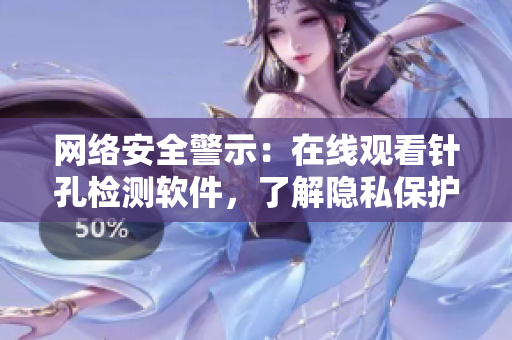 網(wǎng)絡(luò)安全警示：在線觀看針孔檢測軟件，了解隱私保護(hù)前沿！