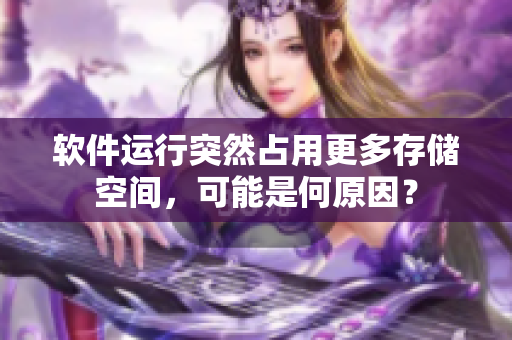 軟件運(yùn)行突然占用更多存儲(chǔ)空間，可能是何原因？