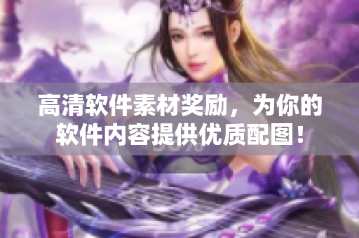 高清軟件素材獎勵，為你的軟件內(nèi)容提供優(yōu)質(zhì)配圖！