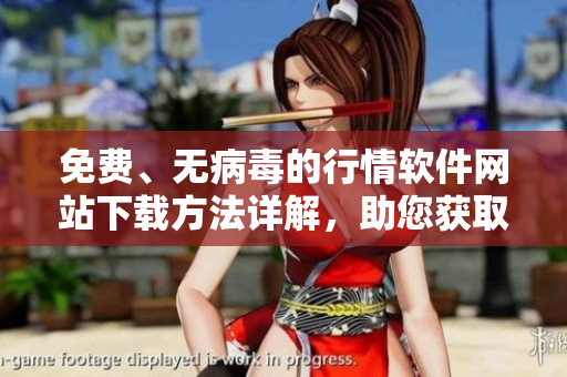 免費、無病毒的行情軟件網(wǎng)站下載方法詳解，助您獲取最新股市資訊