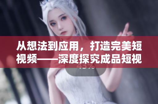 從想法到應(yīng)用，打造完美短視頻——深度探究成品短視頻軟件開發(fā)