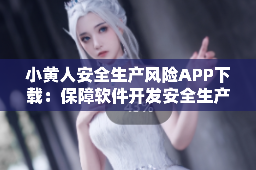 小黃人安全生產(chǎn)風(fēng)險(xiǎn)APP下載：保障軟件開發(fā)安全生產(chǎn)，提高工作效率
