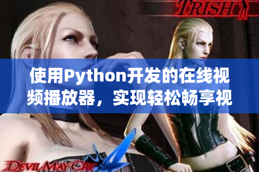 使用Python開發(fā)的在線視頻播放器，實(shí)現(xiàn)輕松暢享視聽樂趣