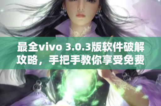 最全vivo 3.0.3版軟件破解攻略，手把手教你享受免費(fèi)使用！