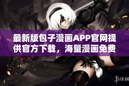 最新版包子漫畫APP官網提供官方下載，海量漫畫免費觀看
