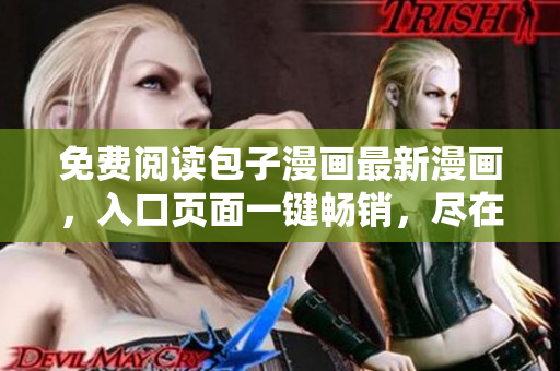 免費閱讀包子漫畫最新漫畫，入口頁面一鍵暢銷，盡在手指之間