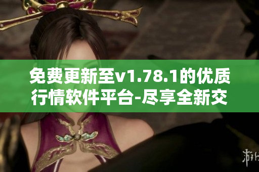 免費(fèi)更新至v1.78.1的優(yōu)質(zhì)行情軟件平臺-盡享全新交易體驗(yàn)!