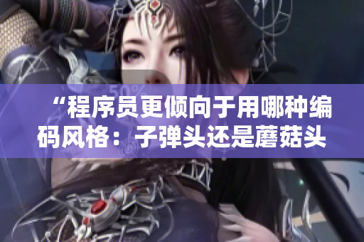 “程序員更傾向于用哪種編碼風(fēng)格：子彈頭還是蘑菇頭？”