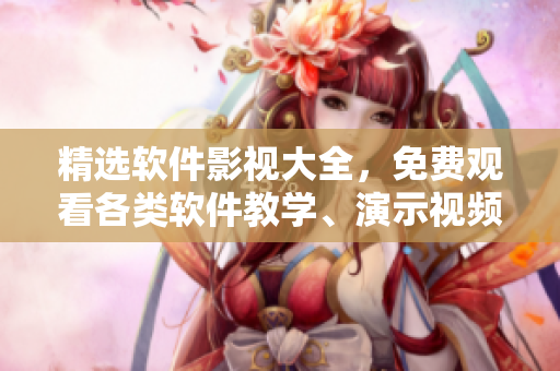精選軟件影視大全，免費(fèi)觀看各類軟件教學(xué)、演示視頻