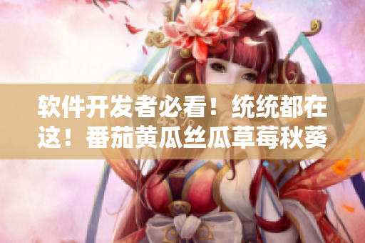 軟件開(kāi)發(fā)者必看！統(tǒng)統(tǒng)都在這！番茄黃瓜絲瓜草莓秋葵軟件資源大全