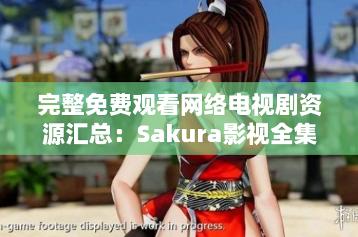 完整免費觀看網(wǎng)絡電視劇資源匯總：Sakura影視全集。