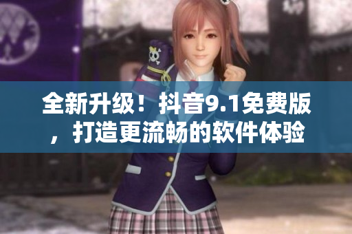 全新升級！抖音9.1免費(fèi)版，打造更流暢的軟件體驗