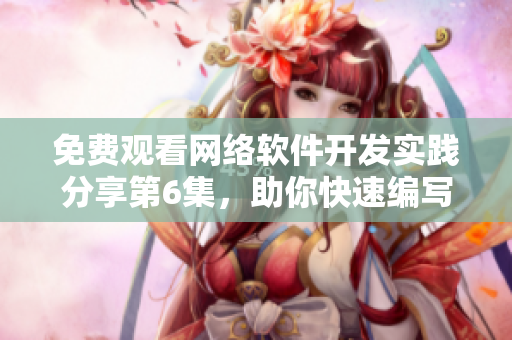 免費觀看網(wǎng)絡(luò)軟件開發(fā)實踐分享第6集，助你快速編寫高效程序