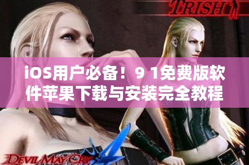 iOS用戶必備！9 1免費(fèi)版軟件蘋果下載與安裝完全教程