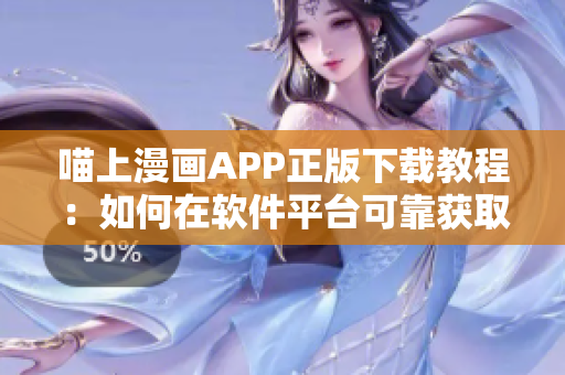 喵上漫畫APP正版下載教程：如何在軟件平臺可靠獲取喜歡的漫畫？
