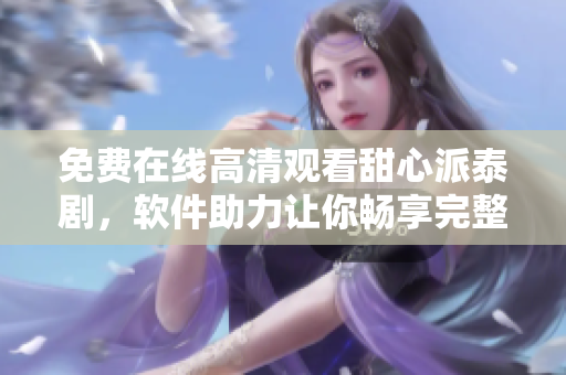 免費(fèi)在線高清觀看甜心派泰劇，軟件助力讓你暢享完整劇集