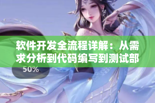 軟件開發(fā)全流程詳解：從需求分析到代碼編寫到測試部署，一網(wǎng)打盡