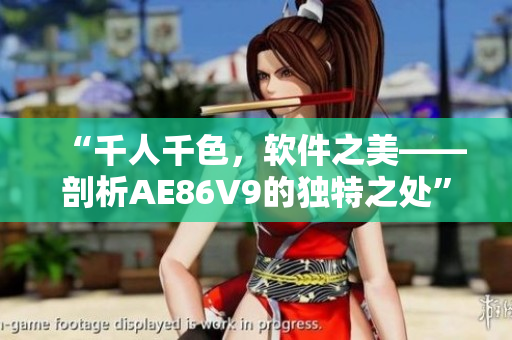 “千人千色，軟件之美——剖析AE86V9的獨(dú)特之處”