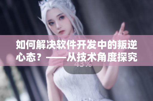 如何解決軟件開發(fā)中的叛逆心態(tài)？——從技術(shù)角度探究