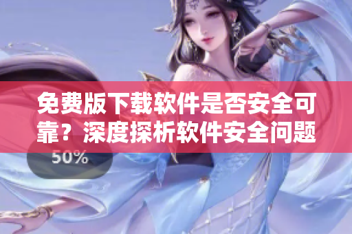 免費(fèi)版下載軟件是否安全可靠？深度探析軟件安全問題