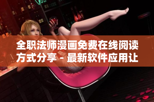 全職法師漫畫免費(fèi)在線閱讀方式分享 - 最新軟件應(yīng)用讓您暢享閱讀樂趣