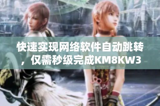 快速實(shí)現(xiàn)網(wǎng)絡(luò)軟件自動跳轉(zhuǎn)，僅需秒級完成KM8KW3指令操作