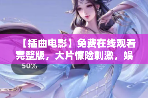 【插曲電影】免費(fèi)在線觀看完整版，大片驚險(xiǎn)刺激，娛樂(lè)好看