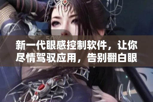 新一代眼感控制軟件，讓你盡情駕馭應(yīng)用，告別翻白眼流口水流眼淚！
