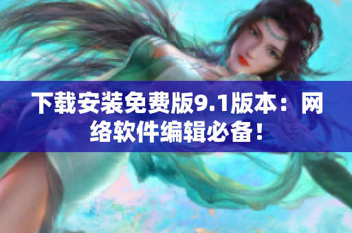 下載安裝免費(fèi)版9.1版本：網(wǎng)絡(luò)軟件編輯必備！
