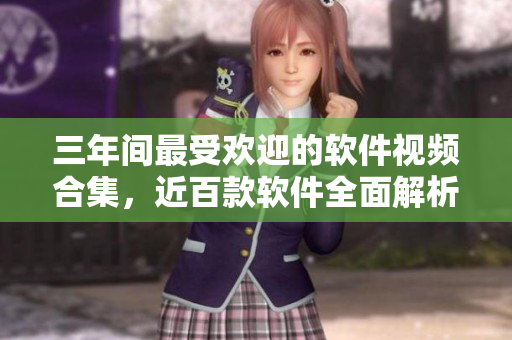 三年間最受歡迎的軟件視頻合集，近百款軟件全面解析