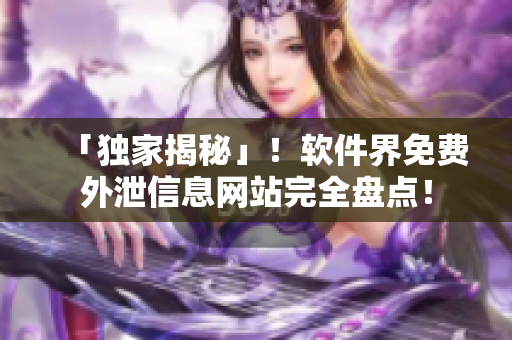 「獨(dú)家揭秘」！軟件界免費(fèi)外泄信息網(wǎng)站完全盤點(diǎn)！