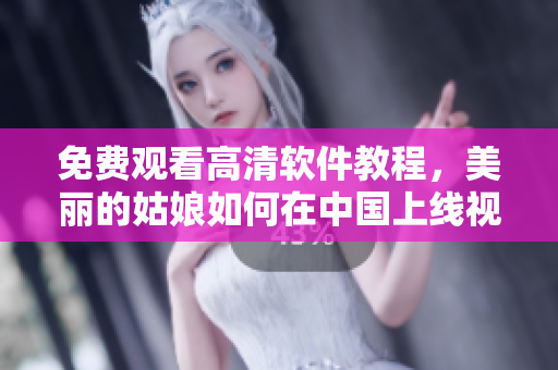 免費(fèi)觀看高清軟件教程，美麗的姑娘如何在中國(guó)上線視頻播放器