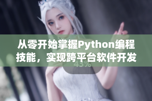 從零開(kāi)始掌握Python編程技能，實(shí)現(xiàn)跨平臺(tái)軟件開(kāi)發(fā)