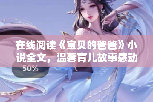 在線閱讀《寶貝的爸爸》小說(shuō)全文，溫馨育兒故事感動(dòng)人心
