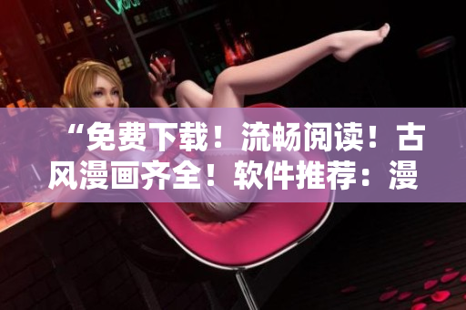 “免費(fèi)下載！流暢閱讀！古風(fēng)漫畫(huà)齊全！軟件推薦：漫客窩！”
