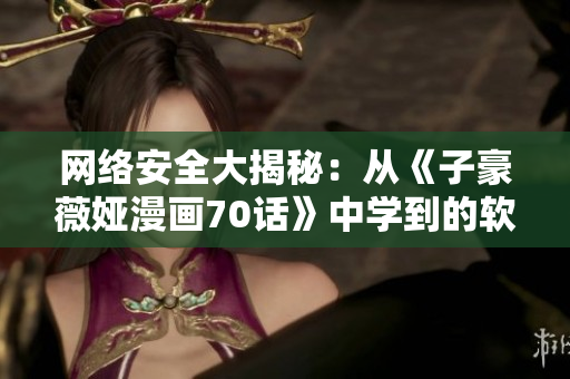 網(wǎng)絡(luò)安全大揭秘：從《子豪薇婭漫畫70話》中學(xué)到的軟件安全知識