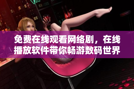 免費在線觀看網(wǎng)絡劇，在線播放軟件帶你暢游數(shù)碼世界