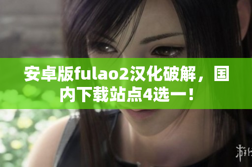 安卓版fulao2漢化破解，國內(nèi)下載站點4選一！