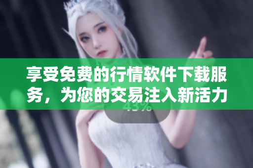 享受免費(fèi)的行情軟件下載服務(wù)，為您的交易注入新活力！