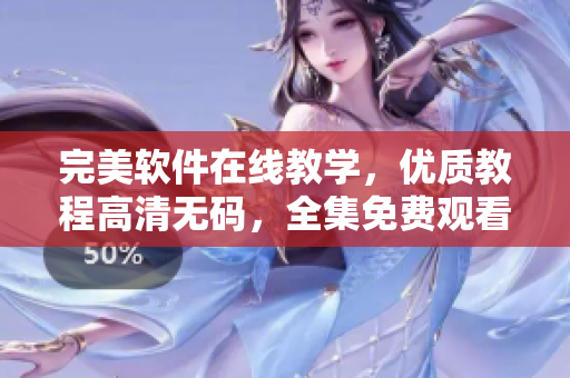 完美軟件在線教學(xué)，優(yōu)質(zhì)教程高清無碼，全集免費(fèi)觀看！