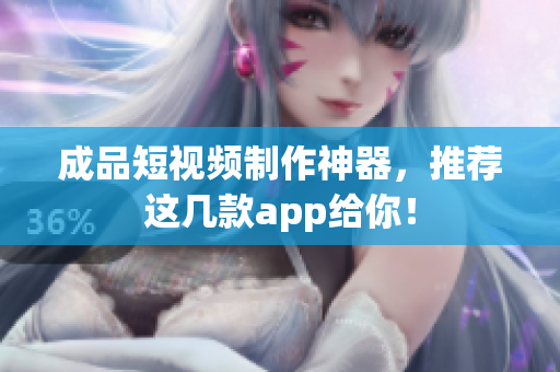 成品短視頻制作神器，推薦這幾款app給你！