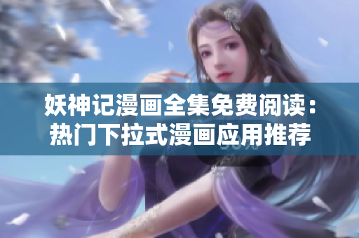 妖神記漫畫全集免費閱讀：熱門下拉式漫畫應(yīng)用推薦