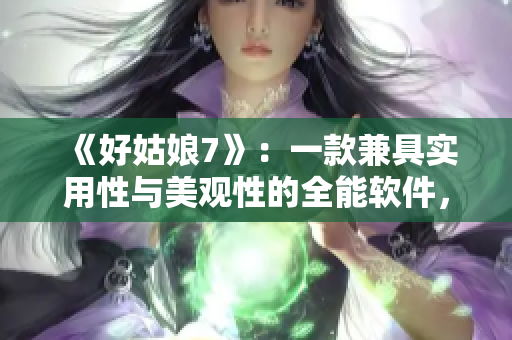 《好姑娘7》：一款兼具實(shí)用性與美觀性的全能軟件，值得嘗試！