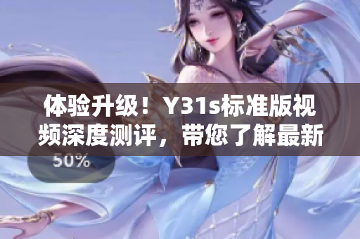 體驗(yàn)升級(jí)！Y31s標(biāo)準(zhǔn)版視頻深度測(cè)評(píng)，帶您了解最新軟件技術(shù)